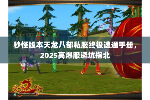 秒怪版本天龙八部私服终极速通手册，2025高爆服避坑指北