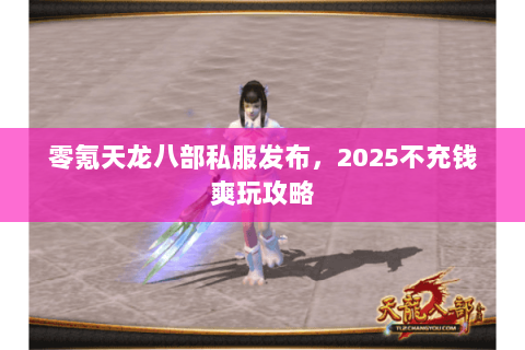 零氪天龙八部私服发布，2025不充钱爽玩攻略