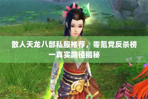 散人天龙八部私服推荐，零氪党反杀榜一真实路径揭秘