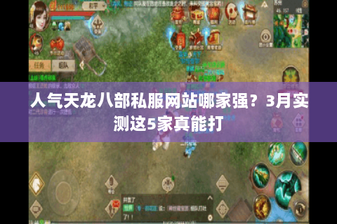 人气天龙八部私服网站哪家强?3月实测这5家真能打 人气天龙八部私服网站哪家强?3月实测这5家真能打