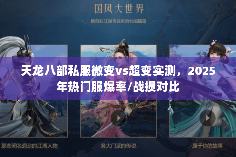 天龙八部私服微变vs超变实测,2025年热门服爆率/战损对比 天龙八部私服微变vs超变实测,2025年热门服爆率/战损对比