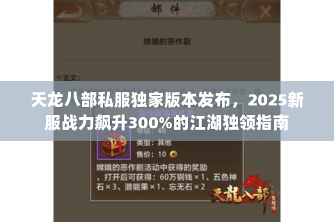 天龙八部私服独家版本发布,2025新服战力飙升300%的江湖独领指南 天龙八部私服独家版本发布,2025新服战力飙升300%的江湖独领指南