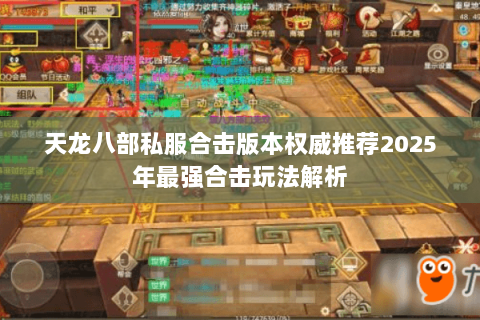 天龙八部私服合击版本权威推荐2025年最强合击玩法解析