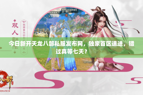 今日新开天龙八部私服发布网,独家首区速进,错过真等七天? 今日新开天龙八部私服发布网,独家首区速进,错过真等七天?