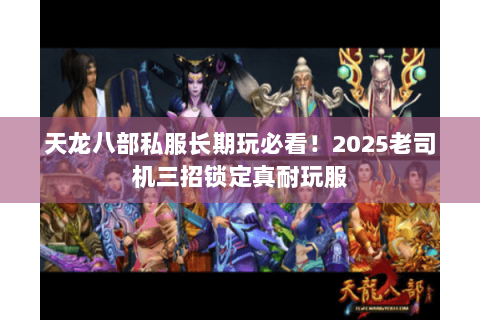 天龙八部私服长期玩必看！2025老司机三招锁定真耐玩服