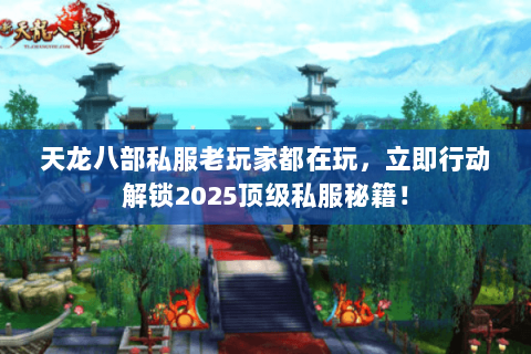 天龙八部私服老玩家都在玩,立即行动解锁2025顶级私服秘籍! 天龙八部私服老玩家都在玩,立即行动解锁2025顶级私服秘籍!