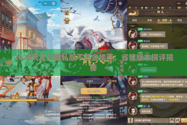 2025天龙八部私服不氪金推荐,省钱版本横评揭秘 2025天龙八部私服不氪金推荐,省钱版本横评揭秘