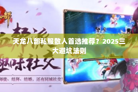 天龙八部私服散人首选推荐？2025三大避坑法则