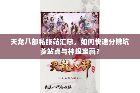 天龙八部私服站汇总,如何快速分辨坑爹站点与神级宝藏? 天龙八部私服站汇总,如何快速分辨坑爹站点与神级宝藏?