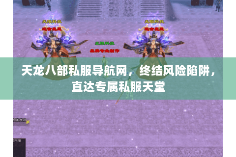 天龙八部私服导航网,终结风险陷阱,直达专属私服天堂 天龙八部私服导航网,终结风险陷阱,直达专属私服天堂