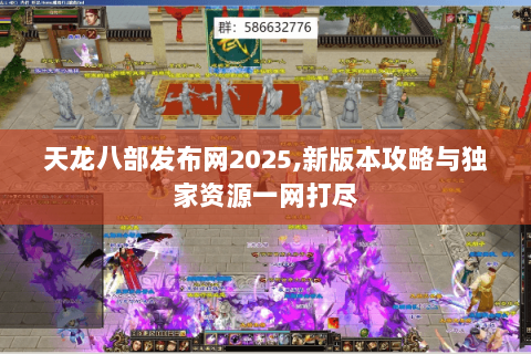 天龙八部发布网2025,新版本攻略与独家资源一网打尽 天龙八部发布网2025,新版本攻略与独家资源一网打尽