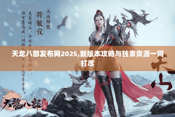 天龙八部发布网2025,新版本攻略与独家资源一网打尽 天龙八部发布网2025,新版本攻略与独家资源一网打尽