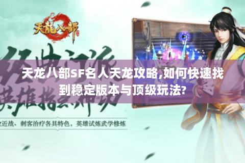 天龙八部SF名人天龙攻略,如何快速找到稳定版本与顶级玩法? 天龙八部SF名人天龙攻略,如何快速找到稳定版本与顶级玩法?