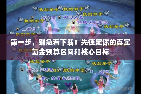 第一步，别急着下载！先锁定你的真实氪金预算区间和核心目标