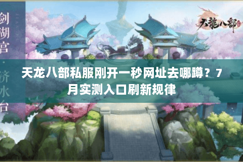 天龙八部私服刚开一秒网址去哪蹲?7月实测入口刷新规律 天龙八部私服刚开一秒网址去哪蹲?7月实测入口刷新规律
