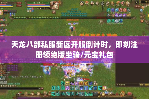 天龙八部私服新区开服倒计时，即刻注册领绝版坐骑/元宝礼包
