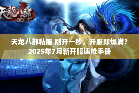 天龙八部私服 刚开一秒,开服即爆满?2025年7月新开服速抢手册 天龙八部私服 刚开一秒,开服即爆满?2025年7月新开服速抢手册
