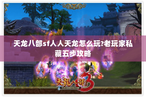 天龙八部sf人人天龙怎么玩?老玩家私藏五步攻略 天龙八部sf人人天龙怎么玩?老玩家私藏五步攻略