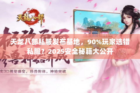天龙八部私服发布基地,90%玩家选错私服?2025安全秘籍大公开 天龙八部私服发布基地,90%玩家选错私服?2025安全秘籍大公开