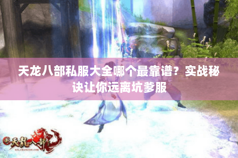 天龙八部私服大全哪个最靠谱？实战秘诀让你远离坑爹服