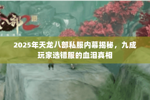 2025年天龙八部私服内幕揭秘,九成玩家选错服的血泪真相 2025年天龙八部私服内幕揭秘,九成玩家选错服的血泪真相