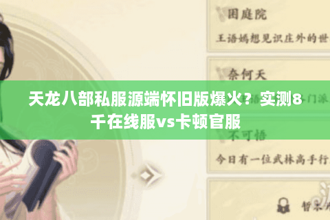 天龙八部私服源端怀旧版爆火？实测8千在线服vs卡顿官服