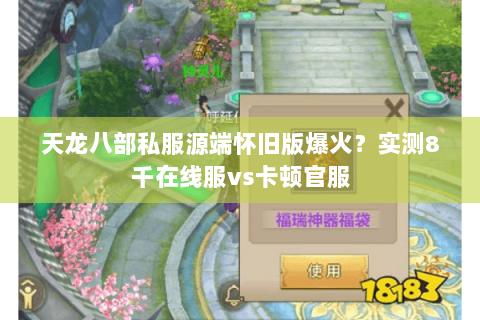 天龙八部私服源端怀旧版爆火？实测8千在线服vs卡顿官服