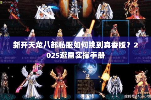 新开天龙八部私服如何挑到真香版?2025避雷实操手册 新开天龙八部私服如何挑到真香版?2025避雷实操手册