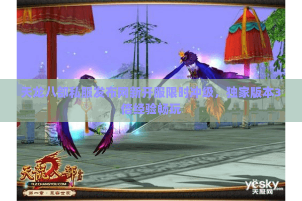 天龙八部私服发布网新开服限时冲级,独家版本3倍经验畅玩 天龙八部私服发布网新开服限时冲级,独家版本3倍经验畅玩