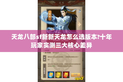 天龙八部sf新新天龙怎么选版本?十年玩家实测三大核心差异 天龙八部sf新新天龙怎么选版本?十年玩家实测三大核心差异