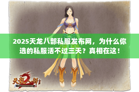 2025天龙八部私服发布网,为什么你选的私服活不过三天?真相在这! 2025天龙八部私服发布网,为什么你选的私服活不过三天?真相在这!