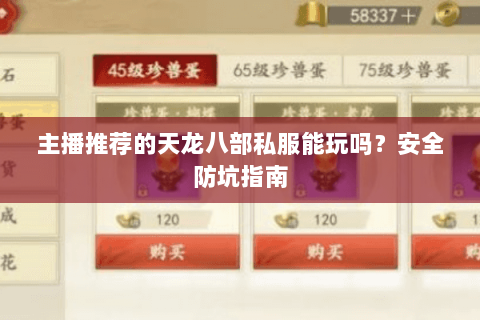 主播推荐的天龙八部私服能玩吗?安全防坑指南 主播推荐的天龙八部私服能玩吗?安全防坑指南