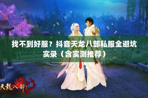 找不到好服?抖音天龙八部私服全避坑实录(含实测推荐) 找不到好服?抖音天龙八部私服全避坑实录(含实测推荐)