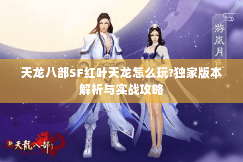 天龙八部SF红叶天龙怎么玩?独家版本解析与实战攻略 天龙八部SF红叶天龙怎么玩?独家版本解析与实战攻略