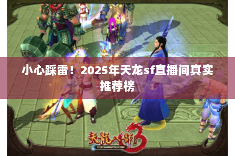 小心踩雷!2025年天龙sf直播间真实推荐榜 小心踩雷!2025年天龙sf直播间真实推荐榜