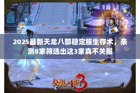 2025最新天龙八部稳定服生存术，亲测8家筛选出这3家真不关服