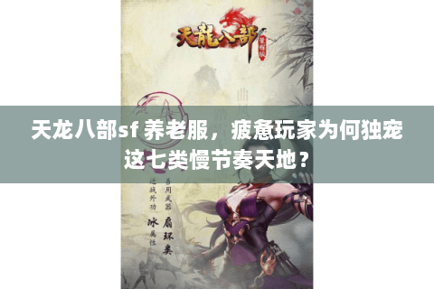 天龙八部sf 养老服,疲惫玩家为何独宠这七类慢节奏天地? 天龙八部sf 养老服,疲惫玩家为何独宠这七类慢节奏天地?