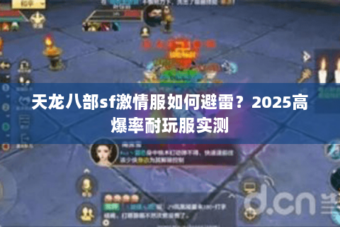 天龙八部sf激情服如何避雷?2025高爆率耐玩服实测 天龙八部sf激情服如何避雷?2025高爆率耐玩服实测