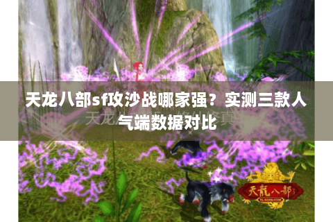 天龙八部sf攻沙战哪家强?实测三款人气端数据对比 天龙八部sf攻沙战哪家强?实测三款人气端数据对比