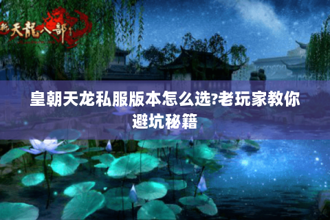 皇朝天龙私服版本怎么选?老玩家教你避坑秘籍