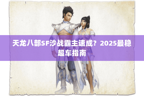 天龙八部SF沙战霸主速成？2025最稳超车指南