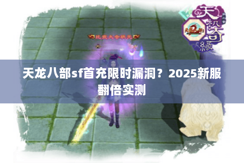 天龙八部sf首充限时漏洞？2025新服翻倍实测
