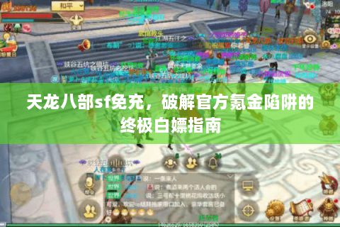 天龙八部sf免充,破解官方氪金陷阱的终极白嫖指南 天龙八部sf免充,破解官方氪金陷阱的终极白嫖指南