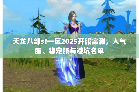 天龙八部sf一区2025开服实测,人气服、稳定服与避坑名单 天龙八部sf一区2025开服实测,人气服、稳定服与避坑名单