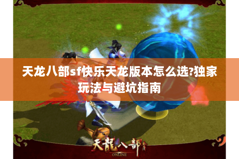 天龙八部sf快乐天龙版本怎么选?独家玩法与避坑指南