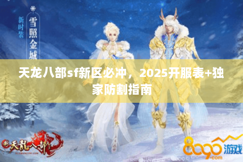 天龙八部sf新区必冲,2025开服表+独家防割指南 天龙八部sf新区必冲,2025开服表+独家防割指南