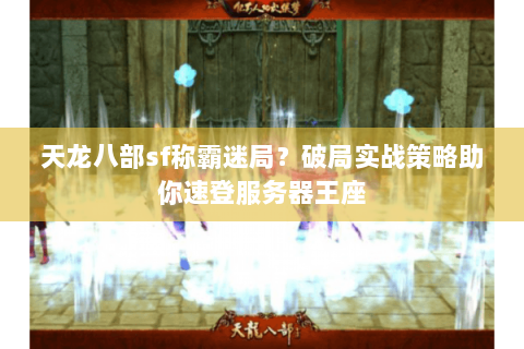 天龙八部sf称霸迷局?破局实战策略助你速登服务器王座 天龙八部sf称霸迷局?破局实战策略助你速登服务器王座