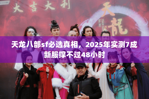 天龙八部sf必选真相,2025年实测7成新服撑不过48小时 天龙八部sf必选真相,2025年实测7成新服撑不过48小时