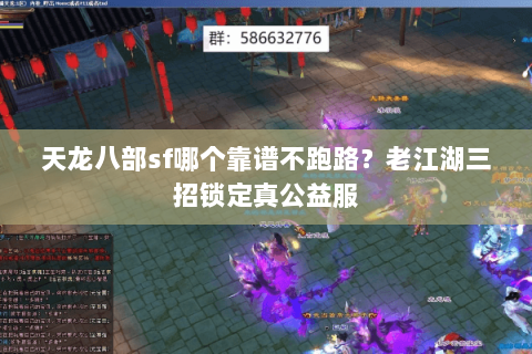 天龙八部sf哪个靠谱不跑路?老江湖三招锁定真公益服 天龙八部sf哪个靠谱不跑路?老江湖三招锁定真公益服
