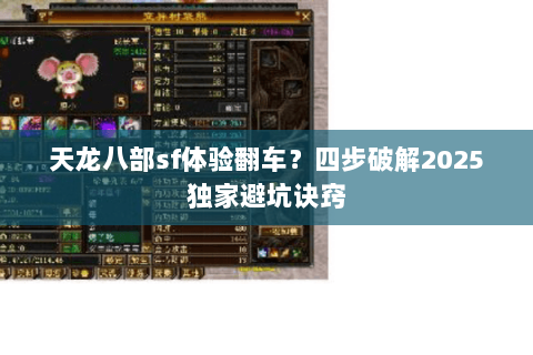 天龙八部sf体验翻车?四步破解2025独家避坑诀窍 天龙八部sf体验翻车?四步破解2025独家避坑诀窍